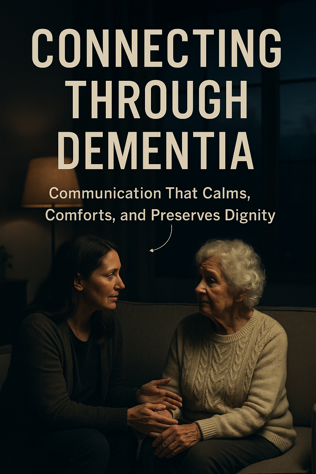Connecting Through Dementia: Communication That Calms, Comforts, and Preserves Dignity digital guide cover